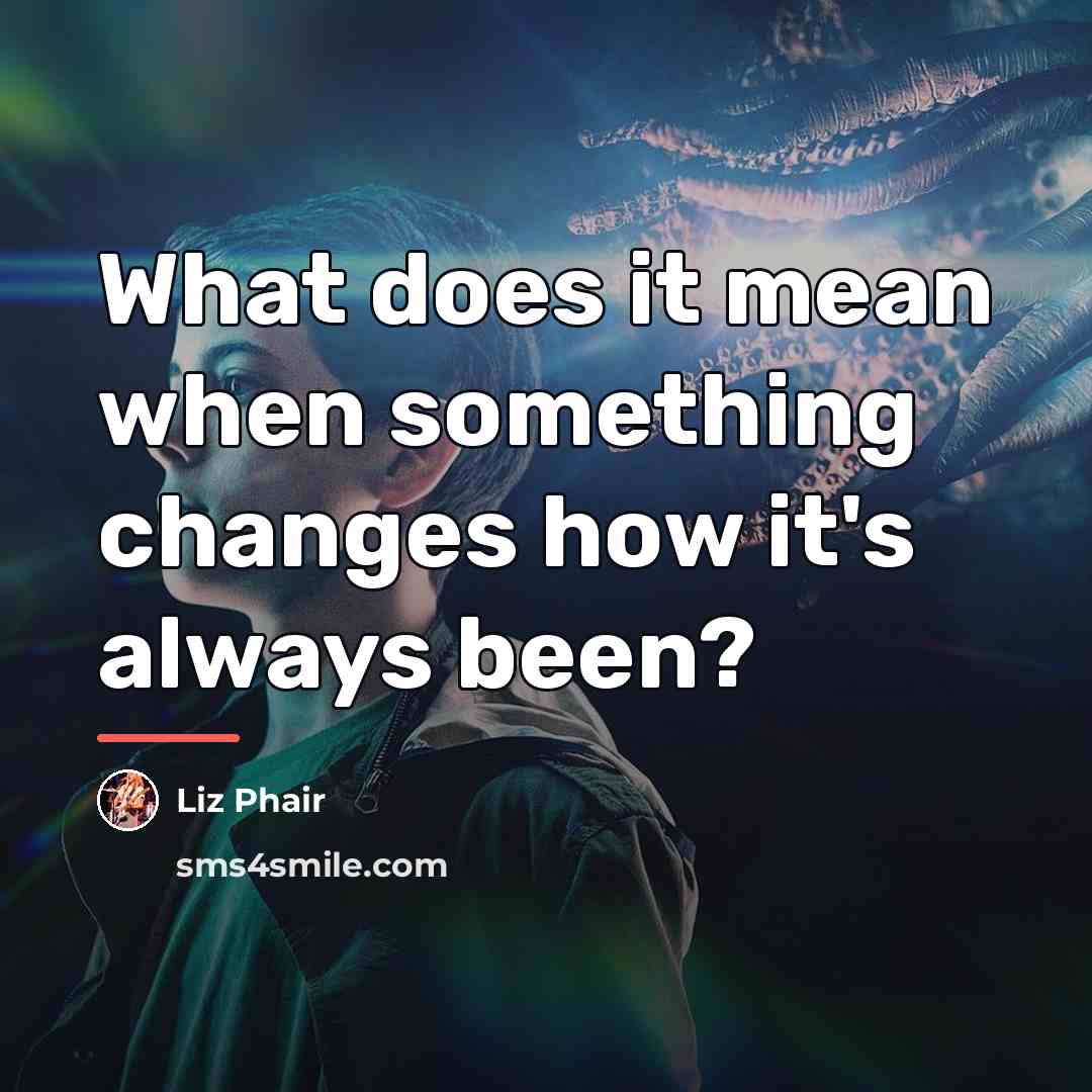 “What does it mean when something changes how it's always…” quote by Liz Phair