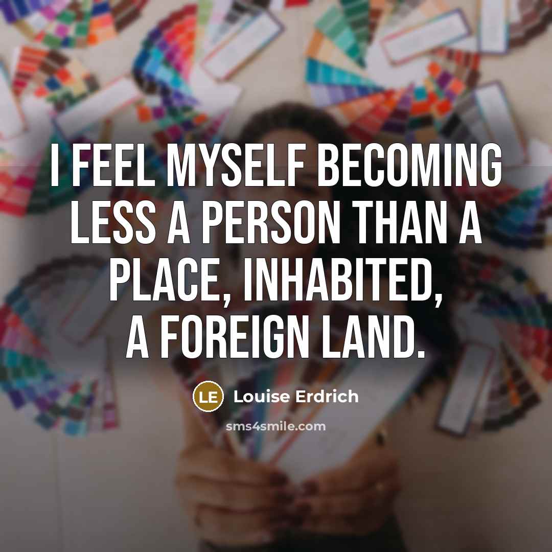 “I feel myself becoming less a person than a place,…” quote by Louise Erdrich