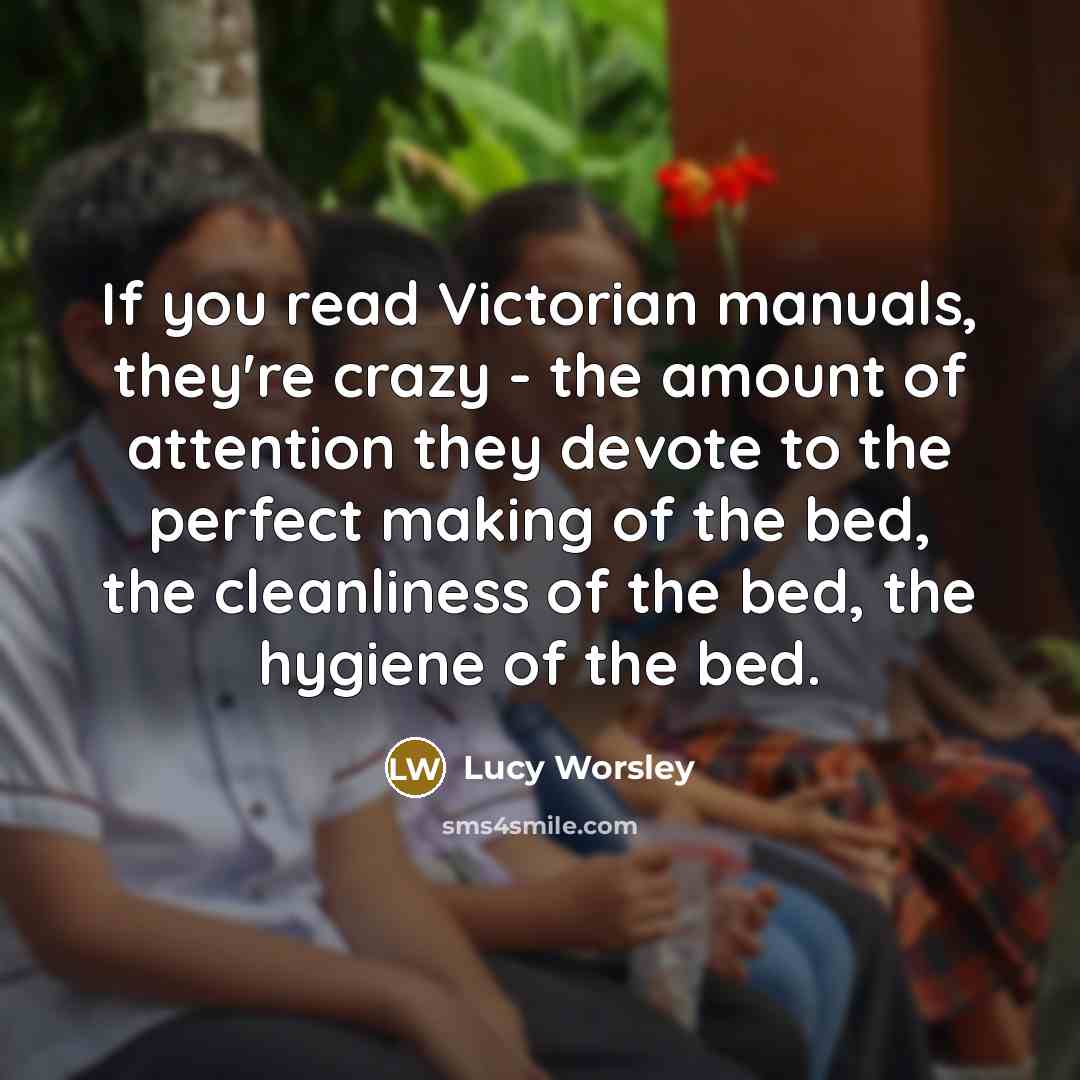 “If you read Victorian manuals, they're crazy - the amount…” quote by Lucy Worsley