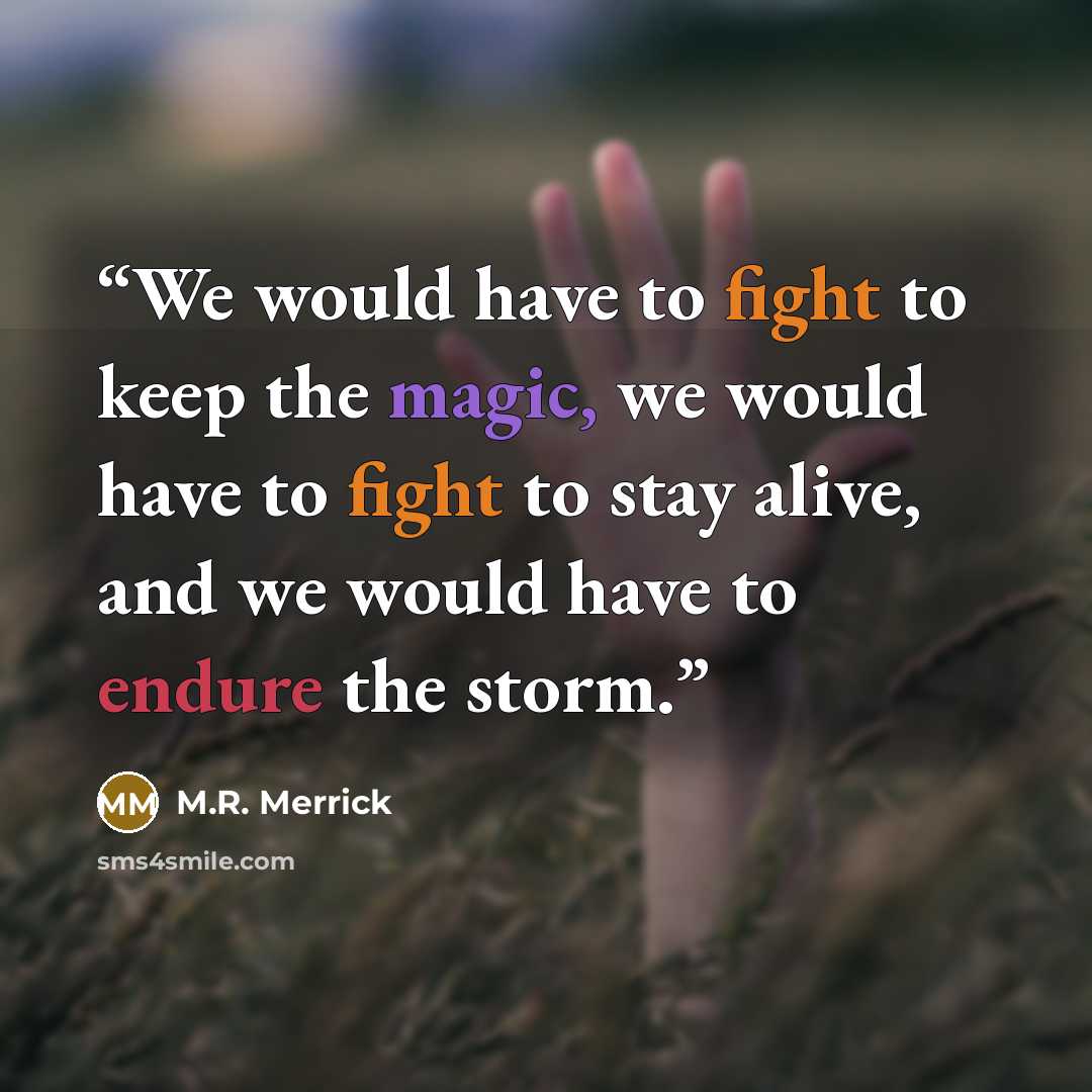 “We would have to fight to keep the magic, we would have to fight to stay alive, and we would have to endure the storm.” quote by M.R. Merrick