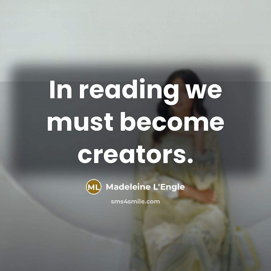 “In reading we must become creators.…” quote by Madeleine L'Engle