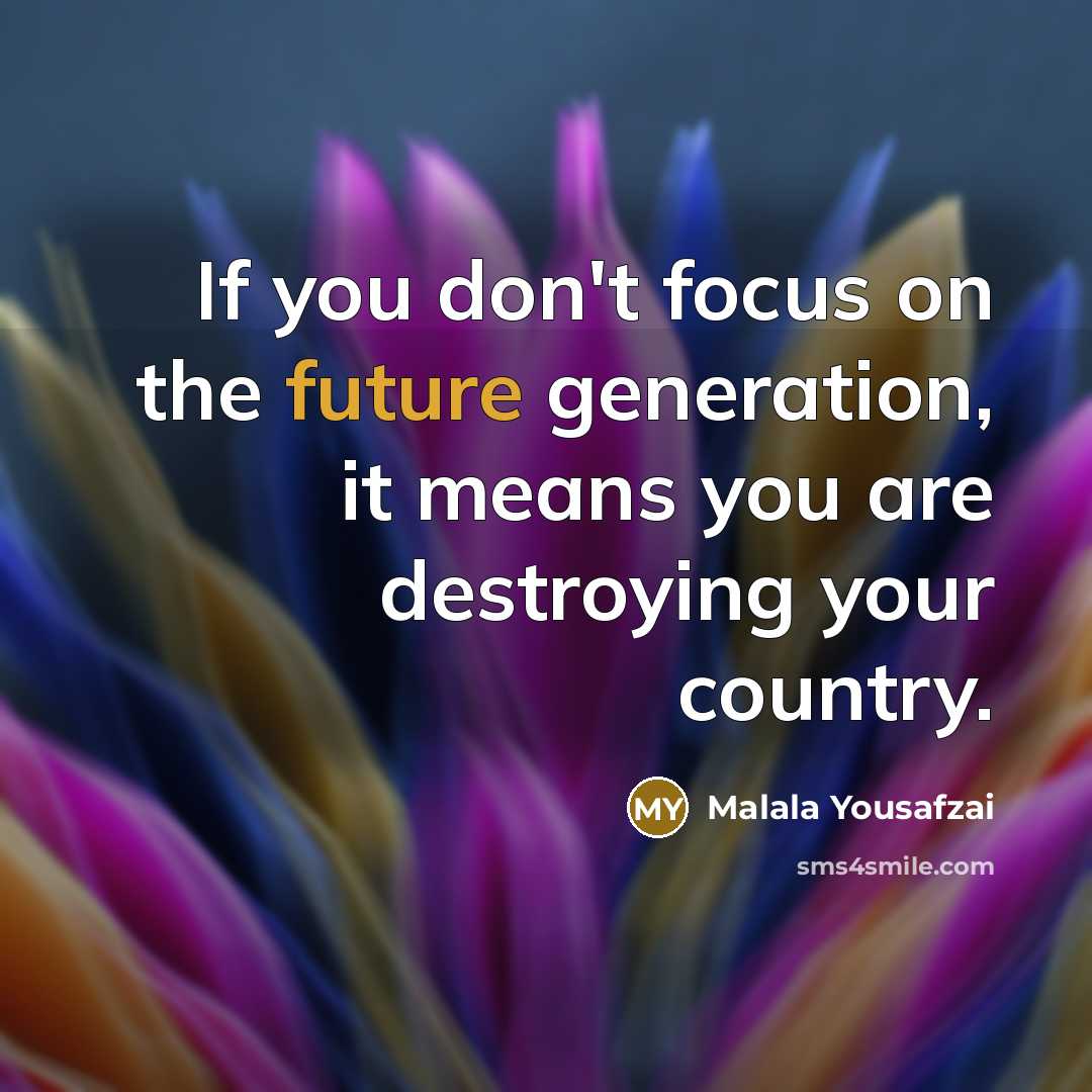 “If you don't focus on the future generation, it means…” quote by Malala Yousafzai