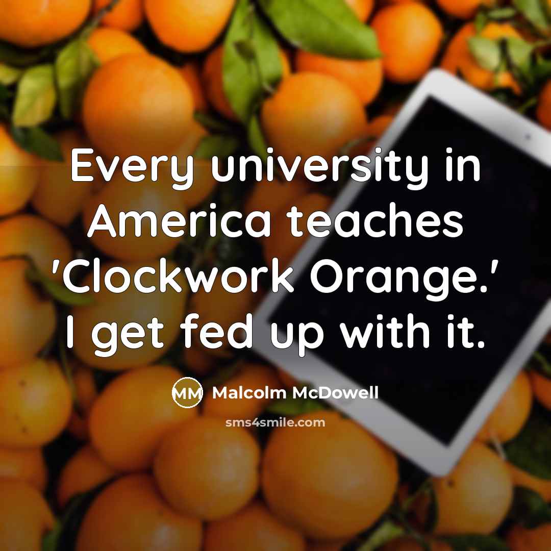 “Every university in America teaches 'Clockwork Orange.' I get fed…” quote by Malcolm McDowell