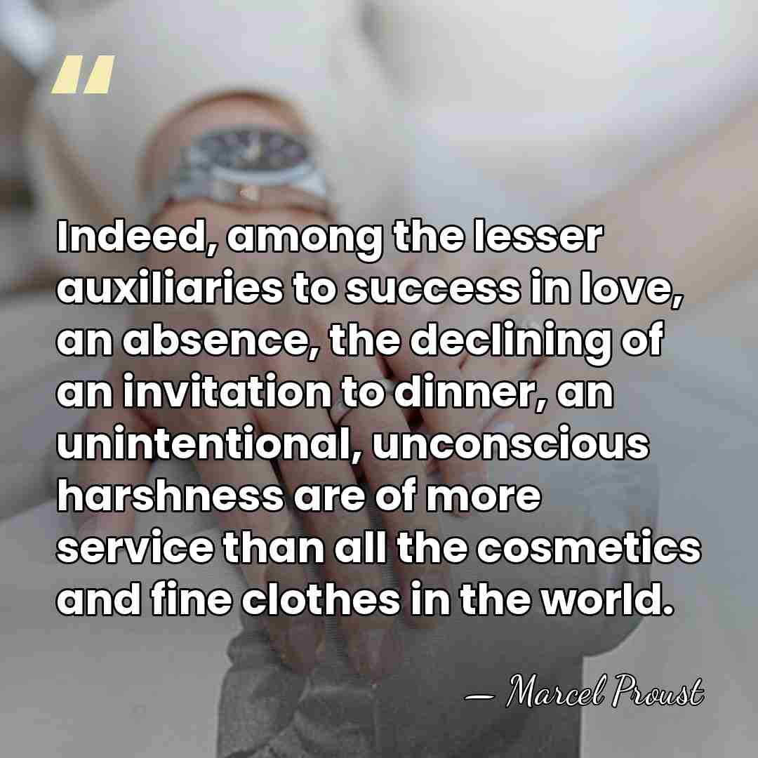 Indeed, among the lesser auxiliaries to success in love, an absence, the&hellip; - Marcel Proust