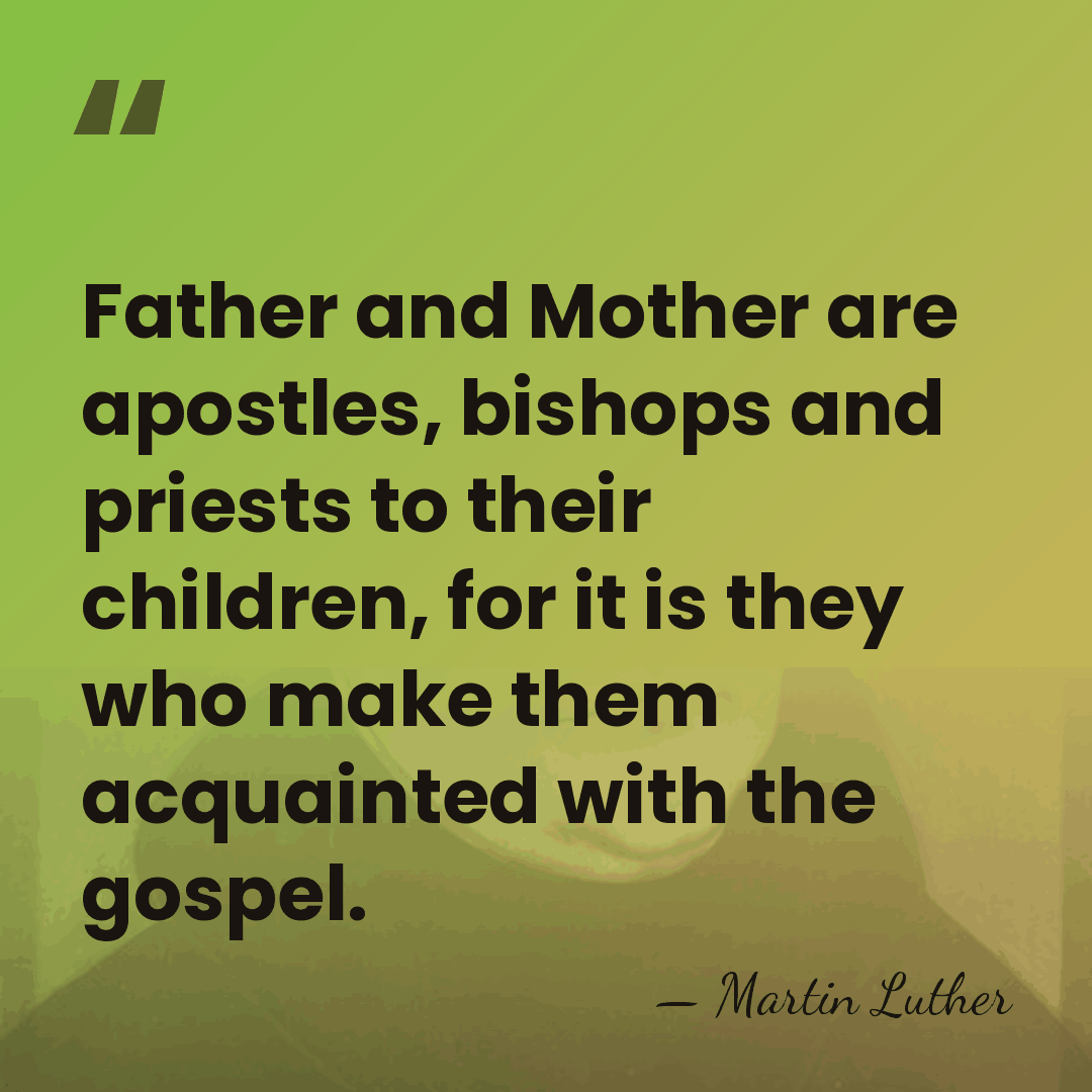 Father and Mother are apostles, bishops and priests to their children, for&hellip; - Martin Luther
