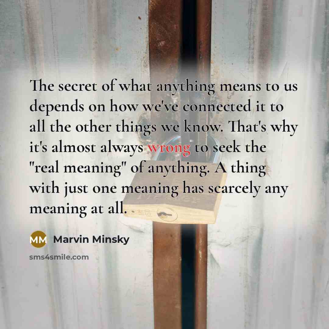 “The secret of what anything means to us depends on…” quote by Marvin Minsky