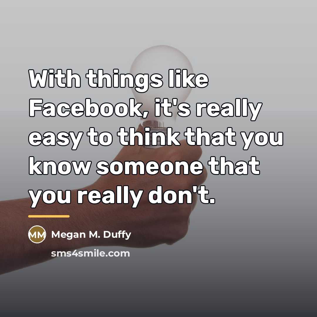 “With things like Facebook, it's really easy to think that…” quote by Megan M. Duffy