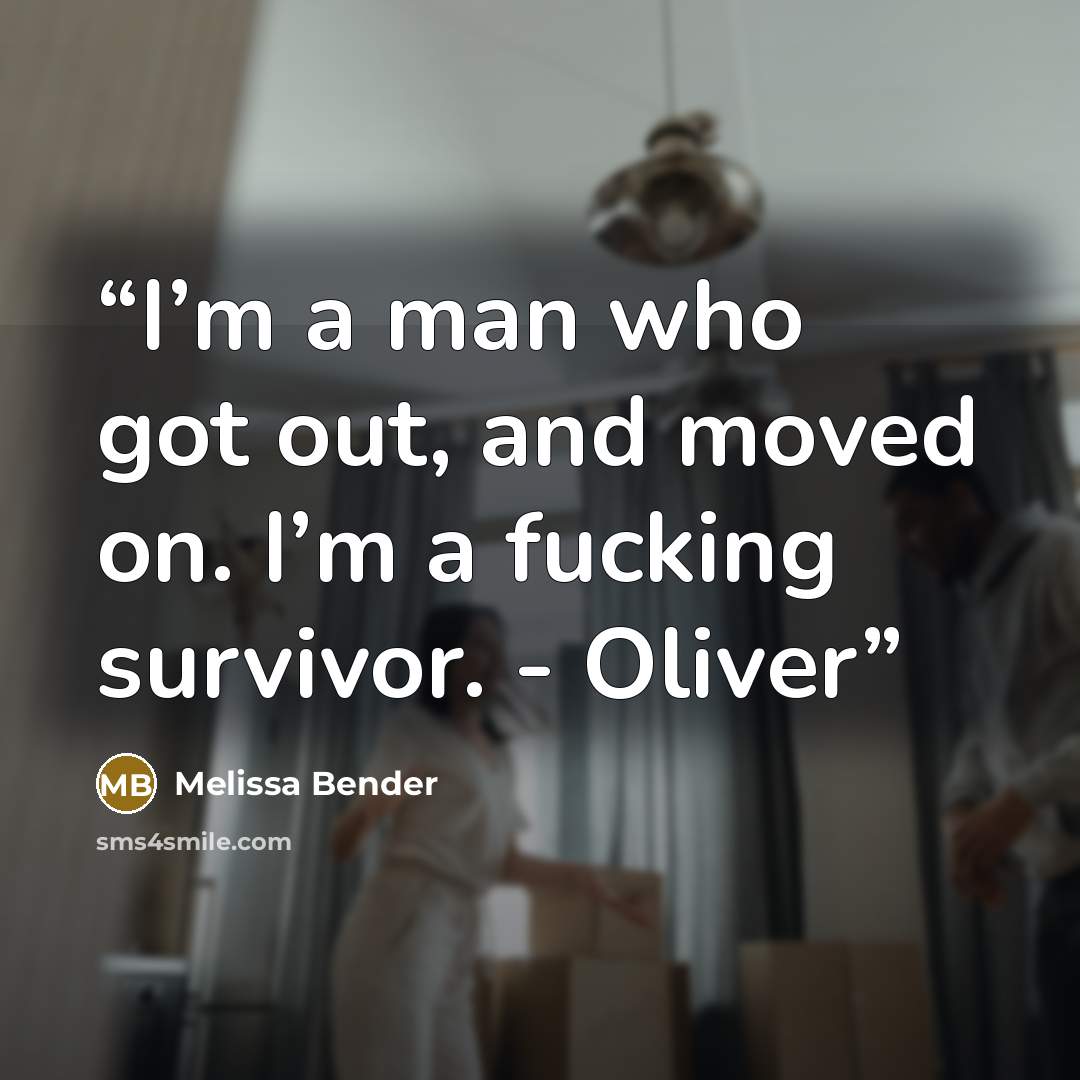 “I’m a man who got out, and moved on. I’m a fucking survivor. - Oliver” quote by Melissa Bender