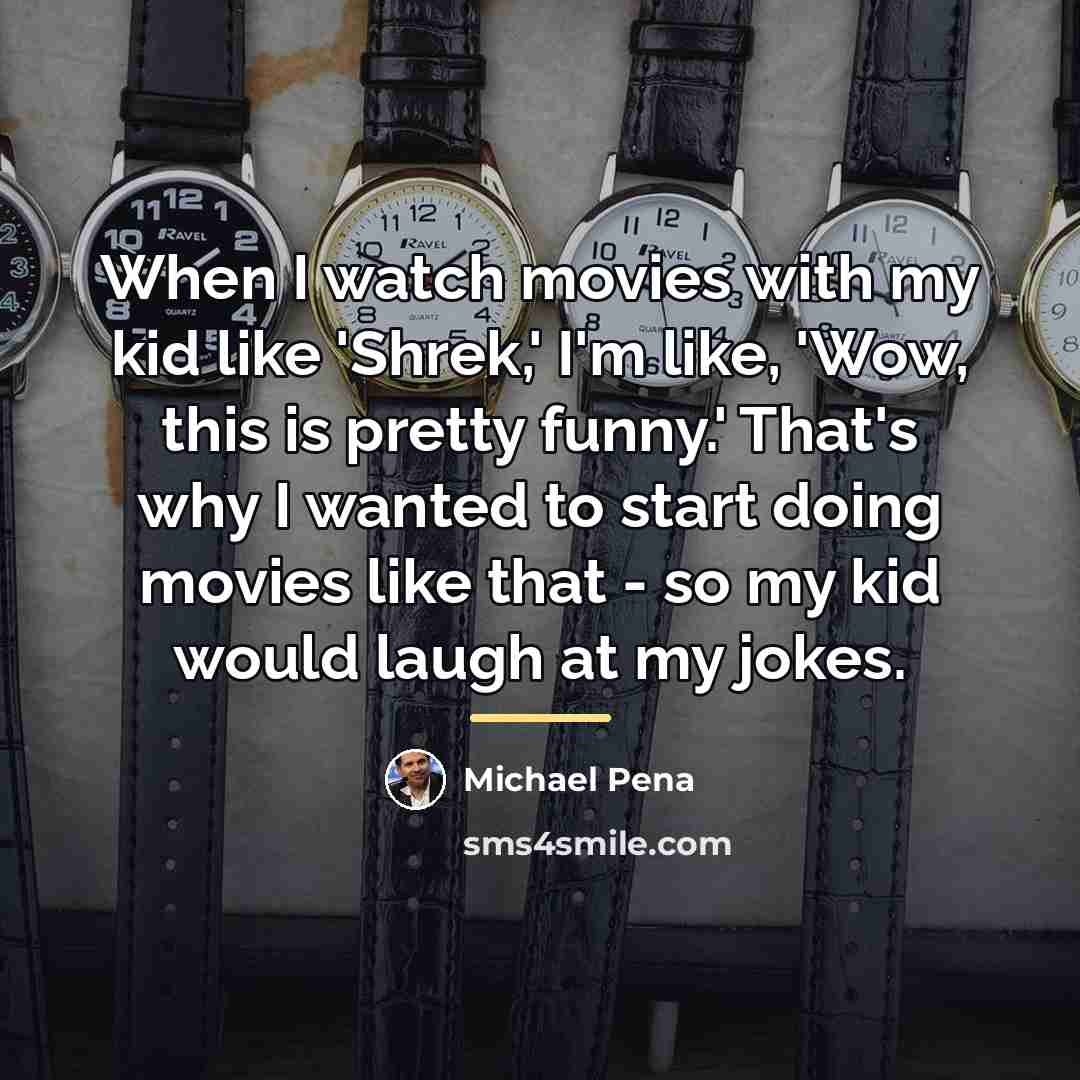 “When I watch movies with my kid like 'Shrek,' I'm…” quote by Michael Pena