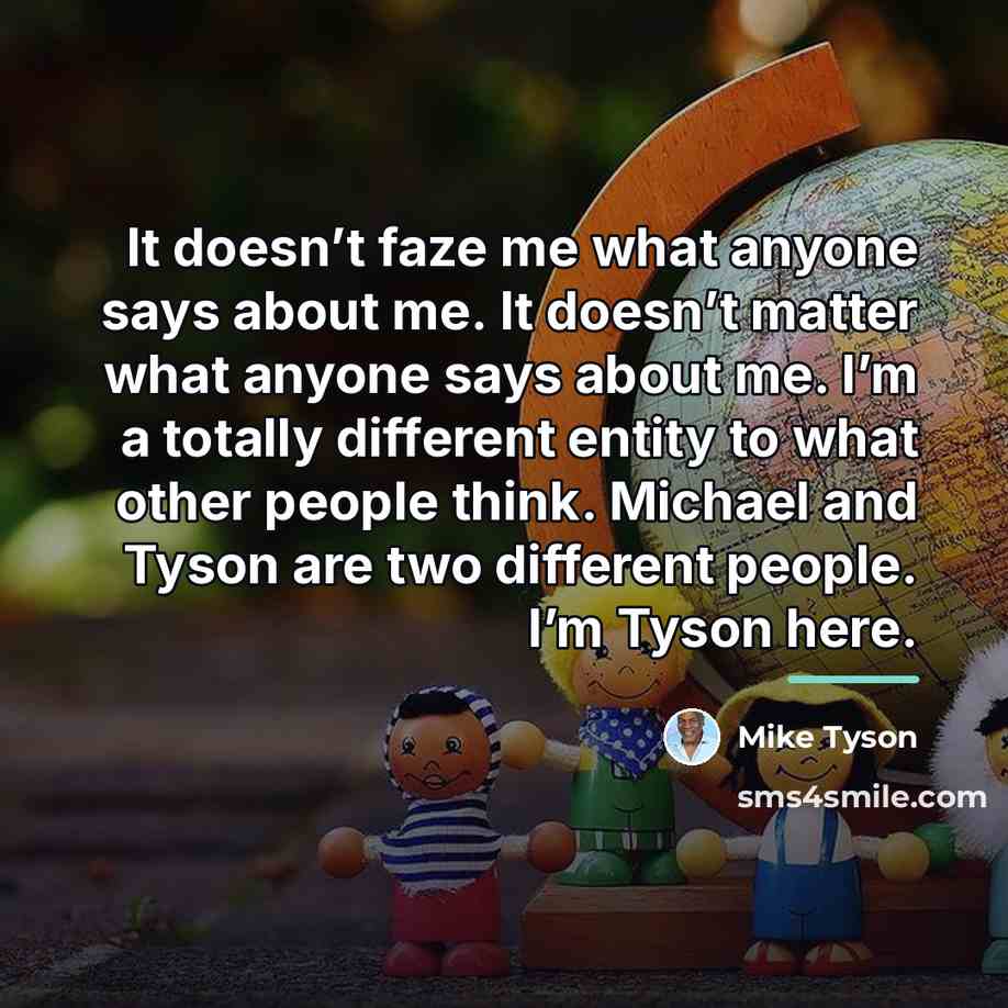 “It doesn’t faze me what anyone says about me. It…” quote by Mike Tyson