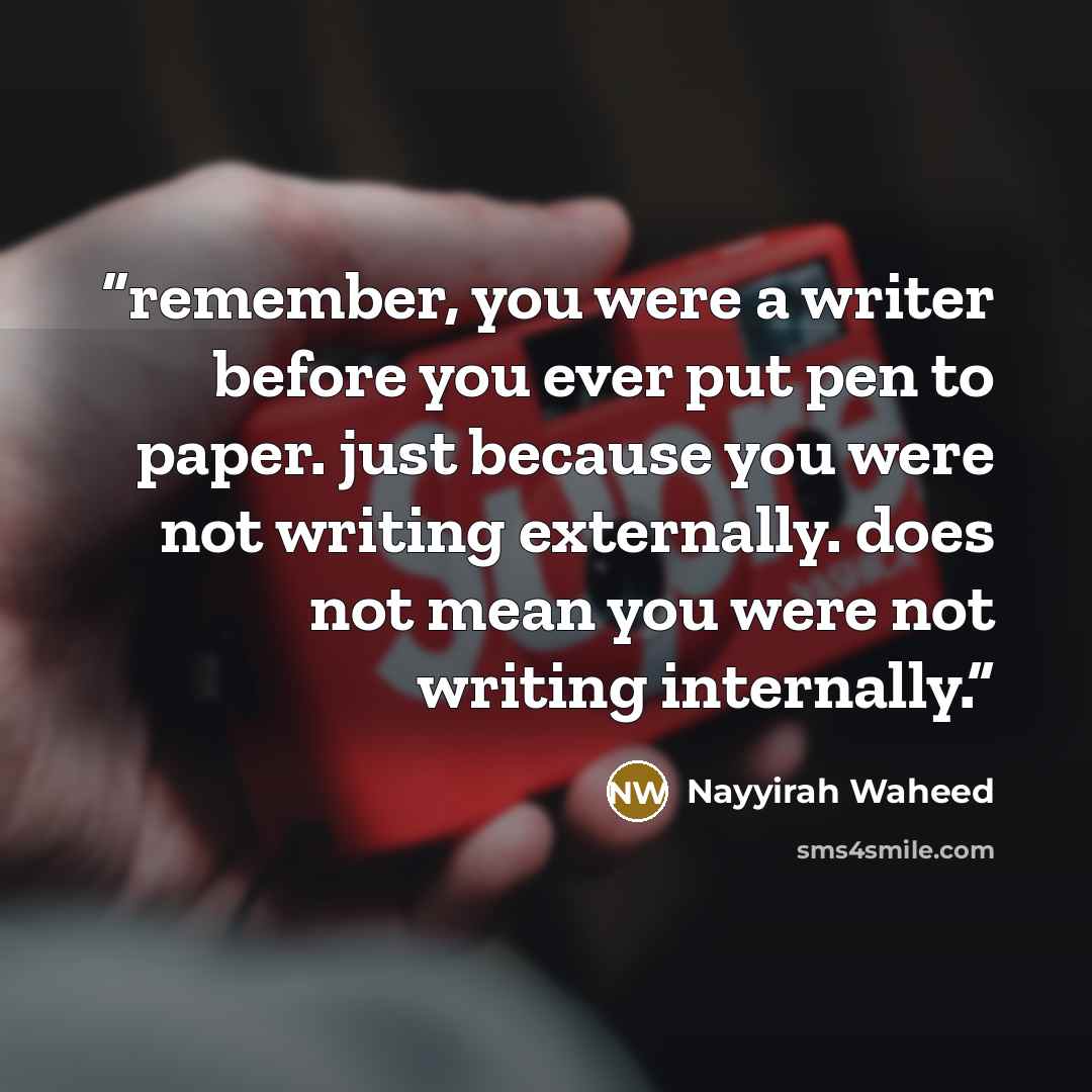 “remember, you were a writer before you ever put pen to paper. just because you were not writing externally. does not mean you were not writing internally.” quote by Nayyirah Waheed
