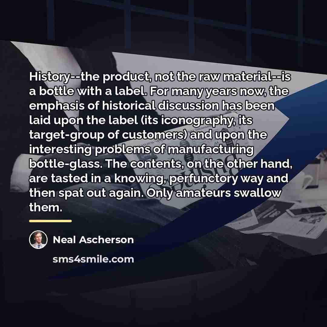 “History--the product, not the raw material--is a bottle with a…” quote by Neal Ascherson