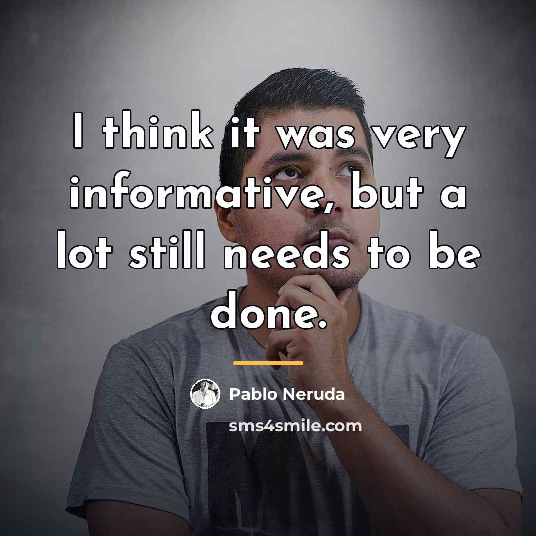 “I think it was very informative, but a lot still…” quote by Pablo Neruda