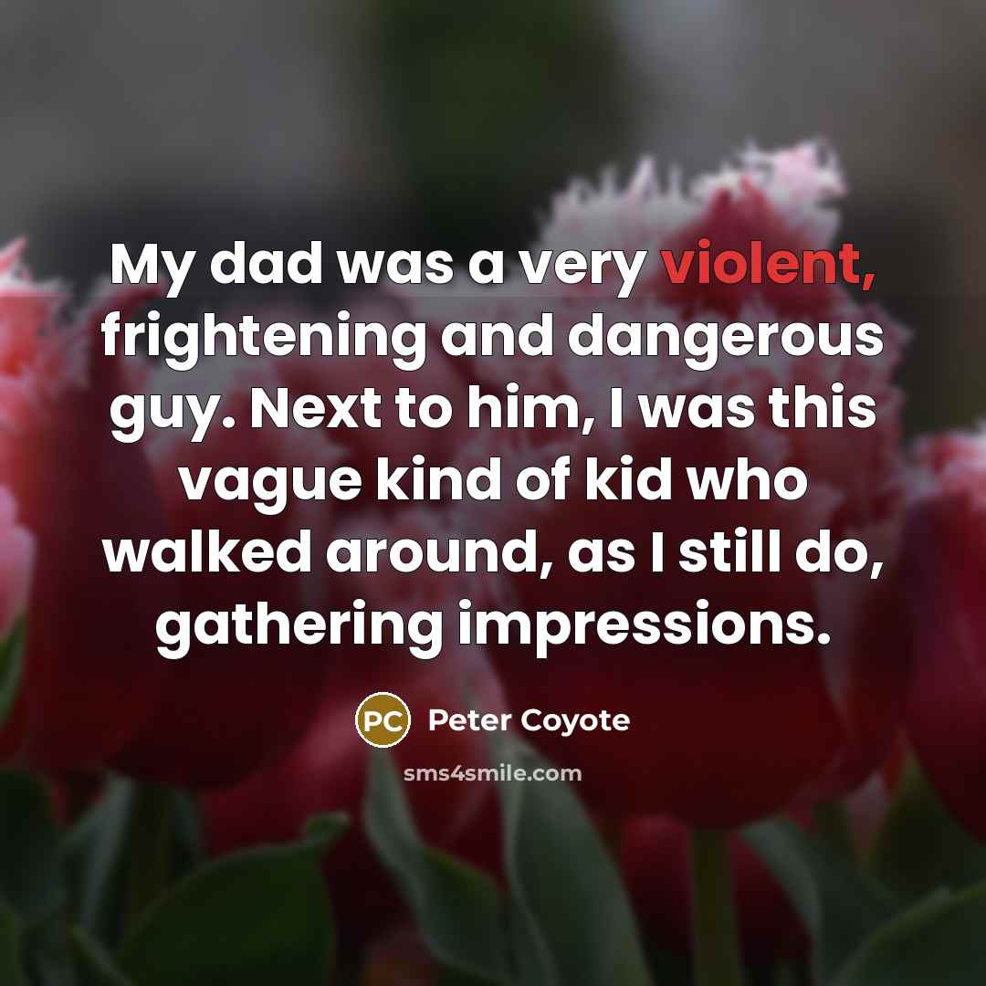 “My dad was a very violent, frightening and dangerous guy.…” quote by Peter Coyote