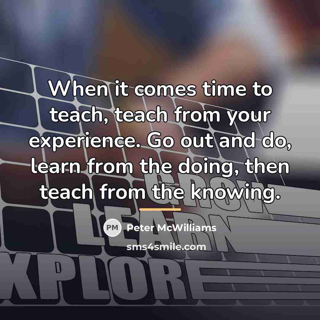 “When it comes time to teach, teach from your experience.…” quote by Peter McWilliams