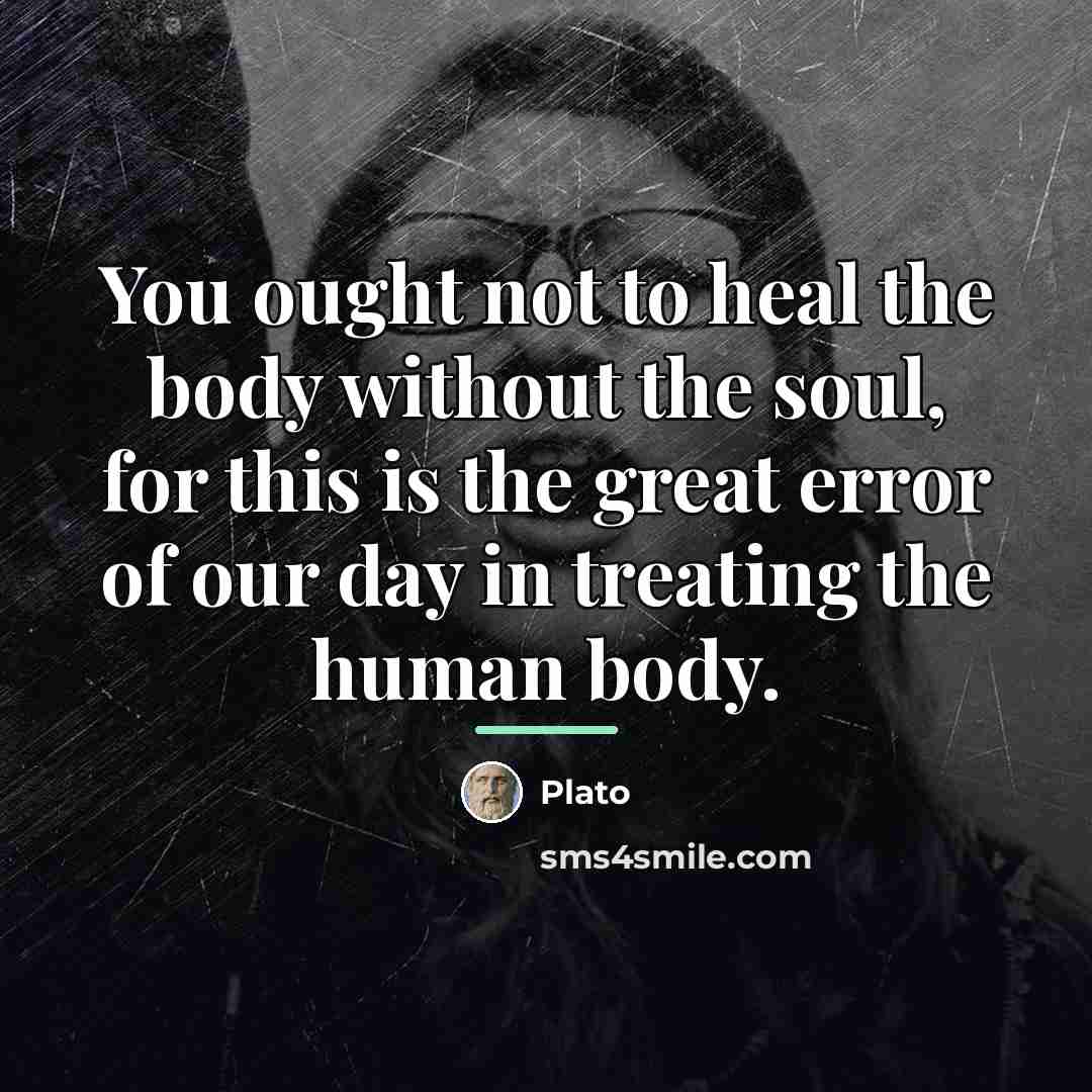 “You ought not to heal the body without the soul,…” quote by Plato