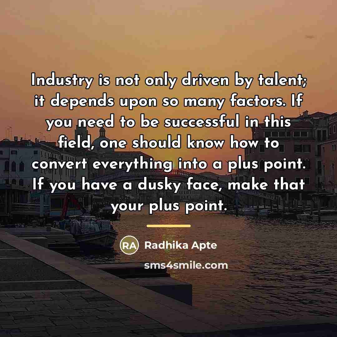 “Industry is not only driven by talent; it depends upon…” quote by Radhika Apte