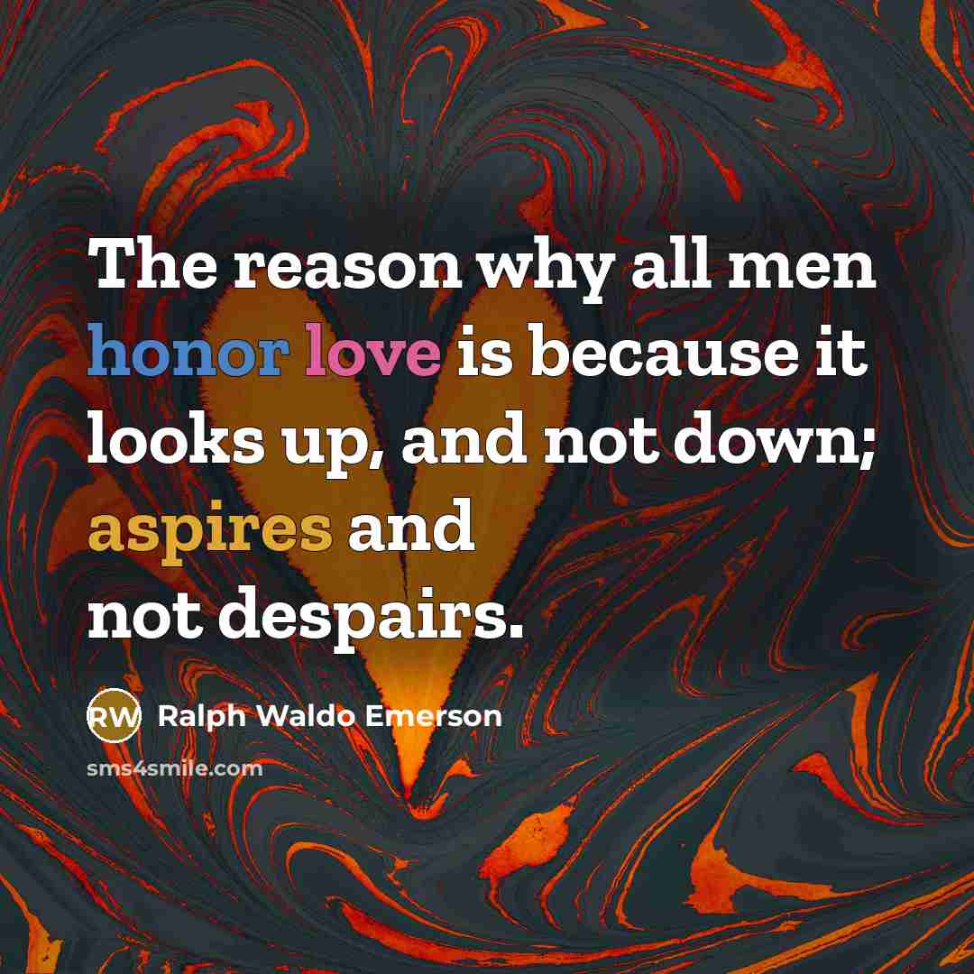 “The reason why all men honor love is because it looks up, and not down; aspires and not despairs.” quote by Ralph Waldo Emerson