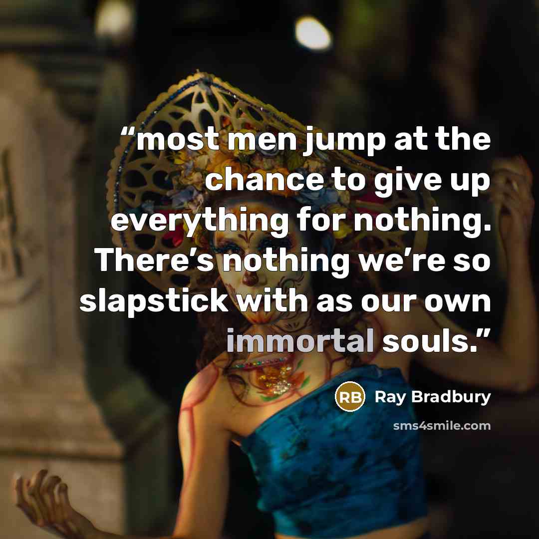 “most men jump at the chance to give up everything for nothing. There’s nothing we’re so slapstick with as our own immortal souls.” quote by Ray Bradbury