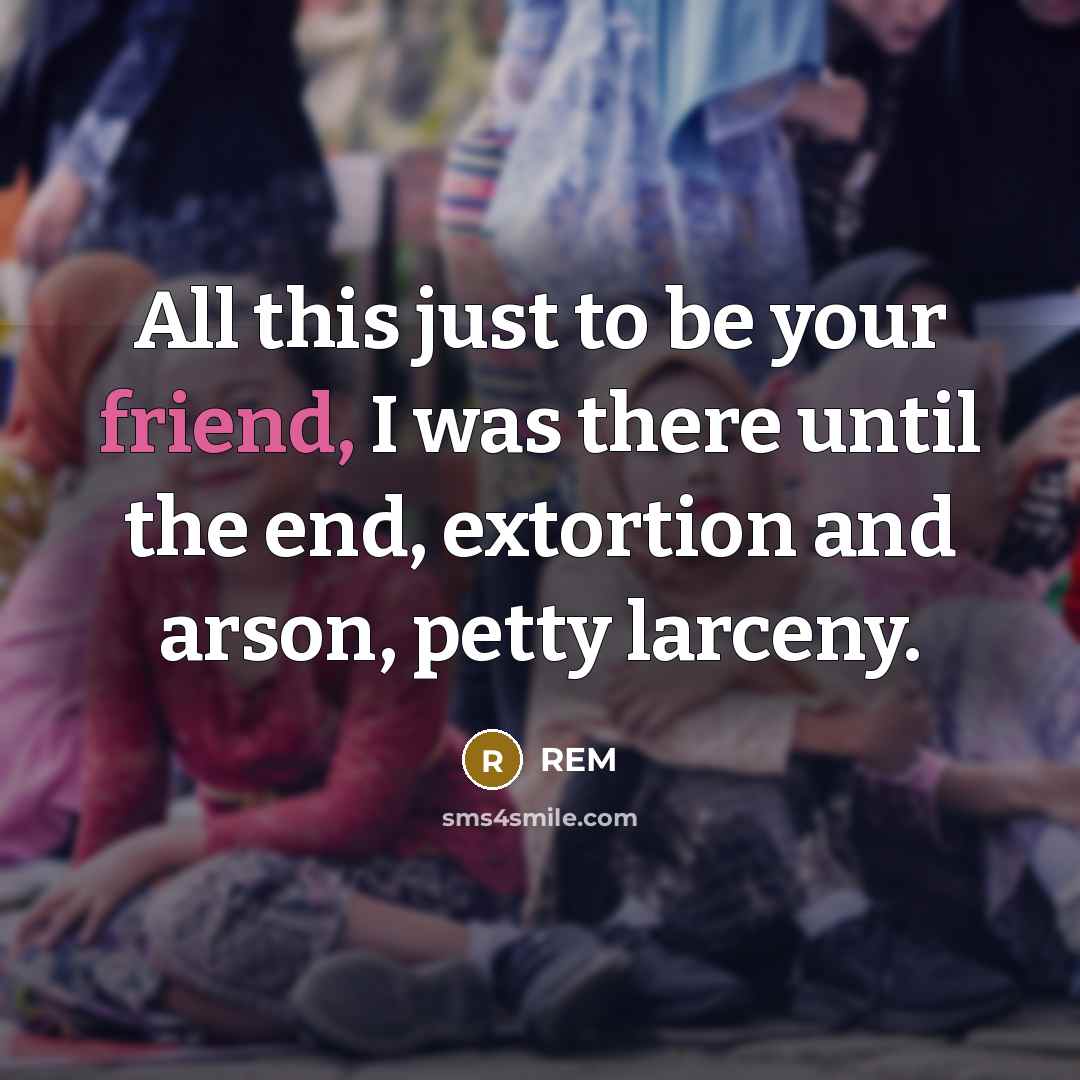 “All this just to be your friend, I was there…” quote by REM