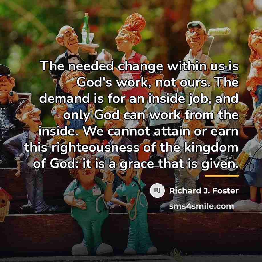 “The needed change within us is God's work, not ours.…” quote by Richard J. Foster