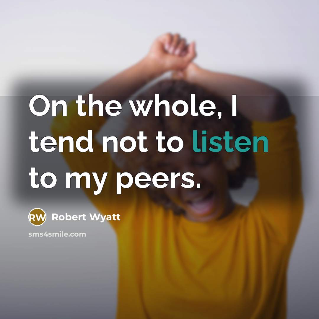 “On the whole, I tend not to listen to my…” quote by Robert Wyatt