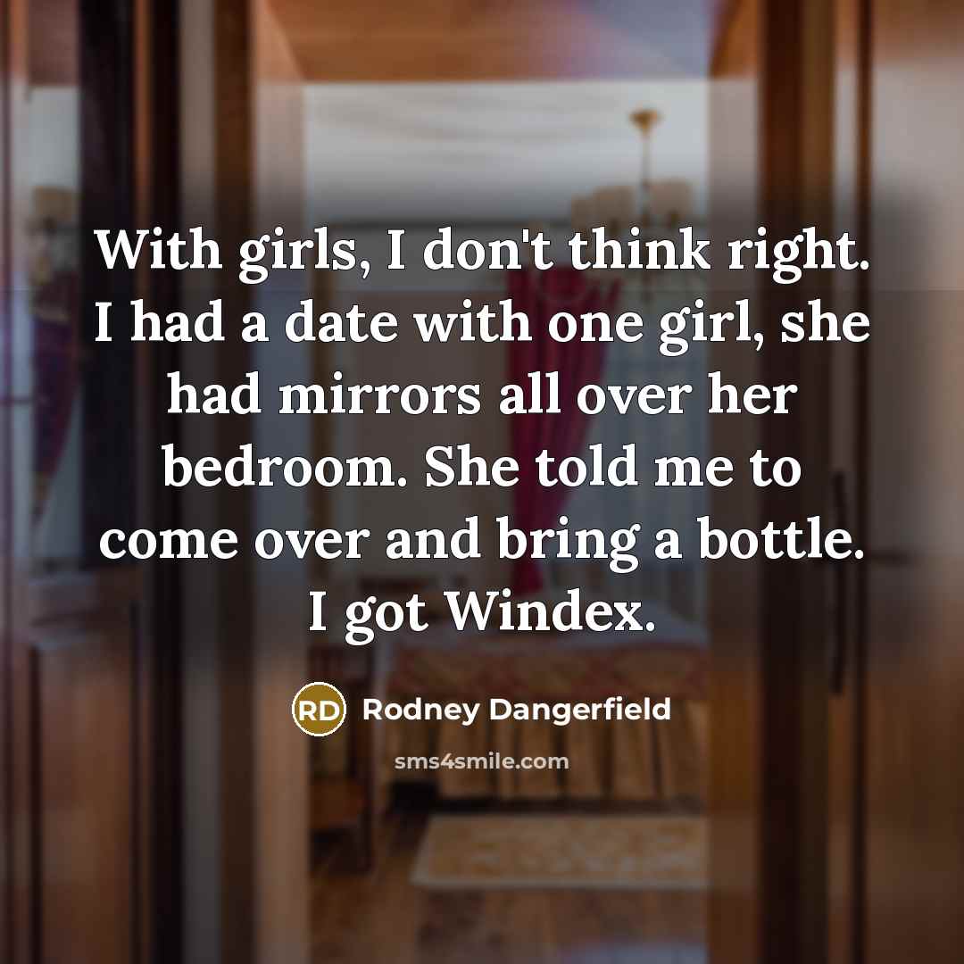 “With girls, I don't think right. I had a date…” quote by Rodney Dangerfield