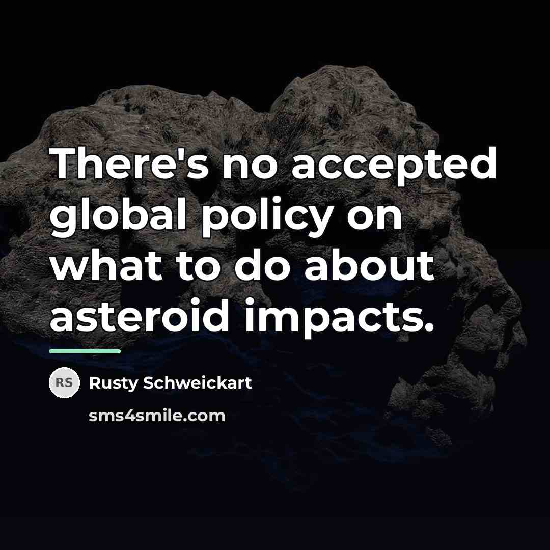 “There's no accepted global policy on what to do about…” quote by Rusty Schweickart