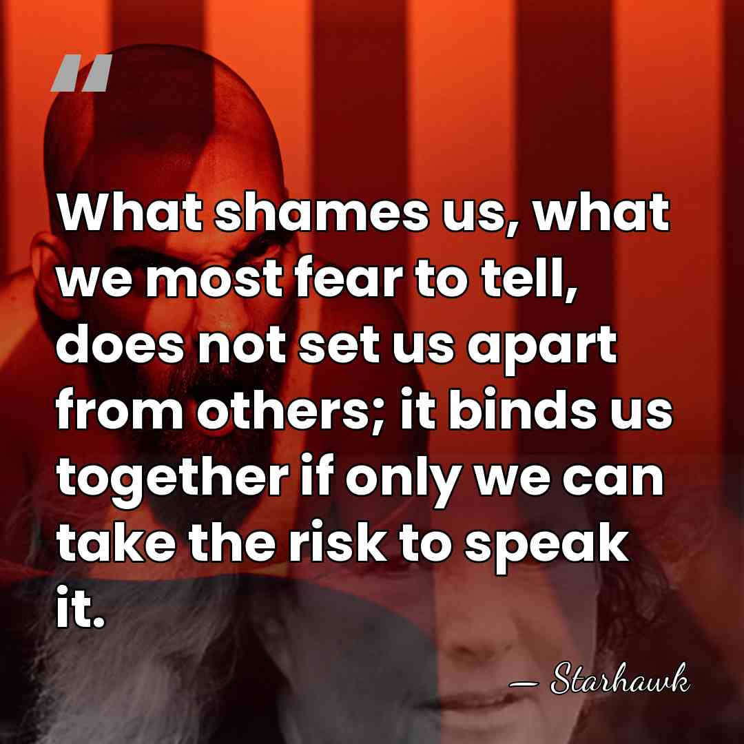 What shames us, what we most fear to tell, does not set&hellip; - Starhawk