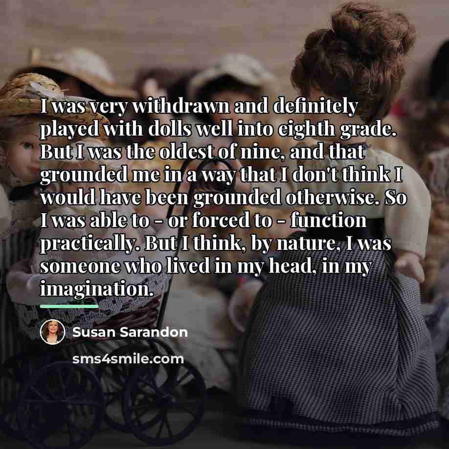 “I was very withdrawn and definitely played with dolls well…” quote by Susan Sarandon
