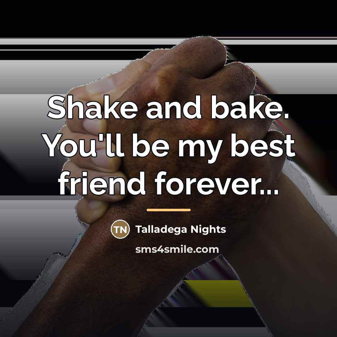 “Shake and bake. You'll be my best friend forever...…” quote by Talladega Nights