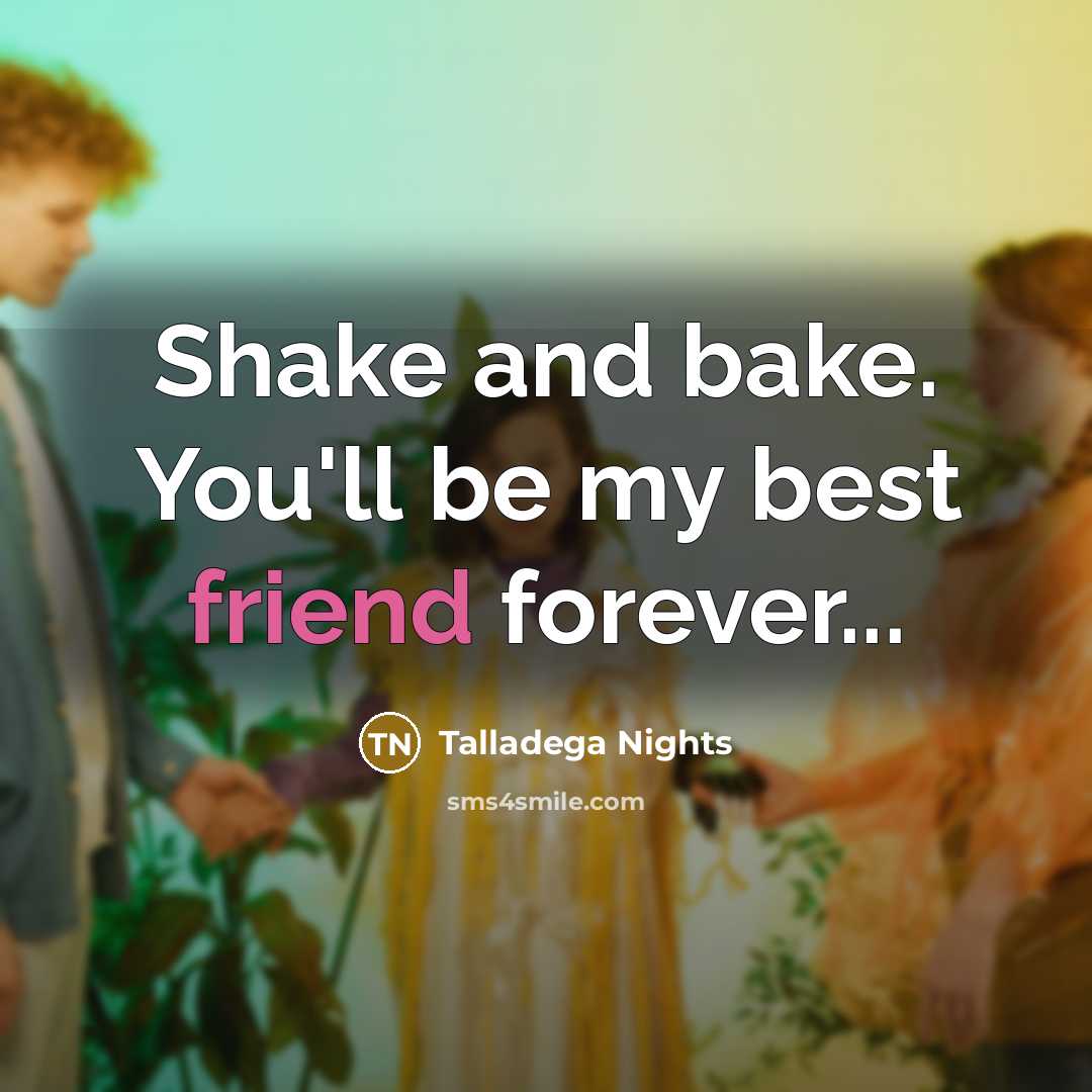 “Shake and bake. You'll be my best friend forever...” quote by Talladega Nights