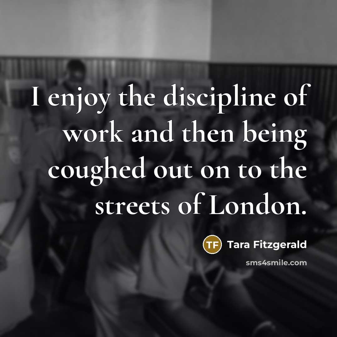 “I enjoy the discipline of work and then being coughed…” quote by Tara Fitzgerald