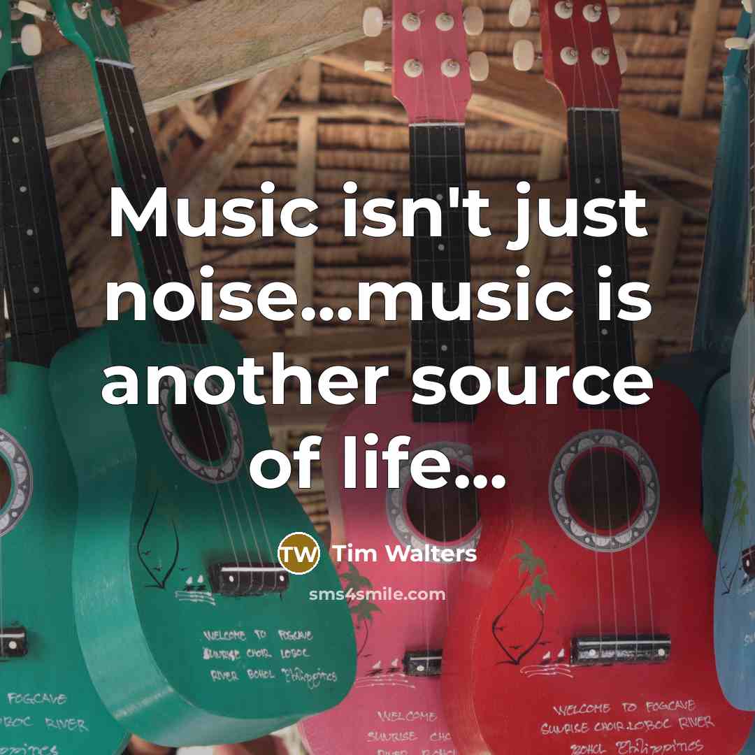 “Music isn't just noise...music is another source of life...…” quote by Tim Walters