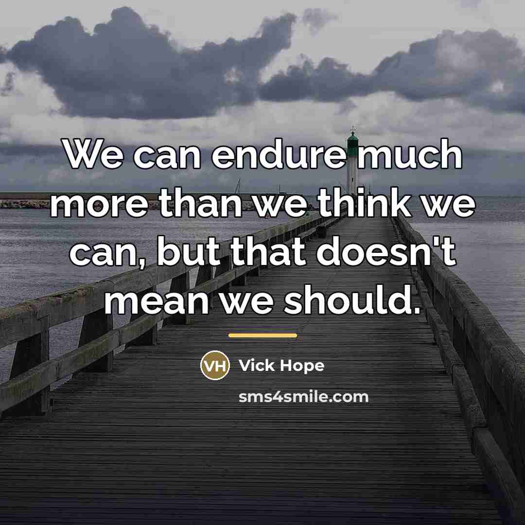 “We can endure much more than we think we can,…” quote by Vick Hope