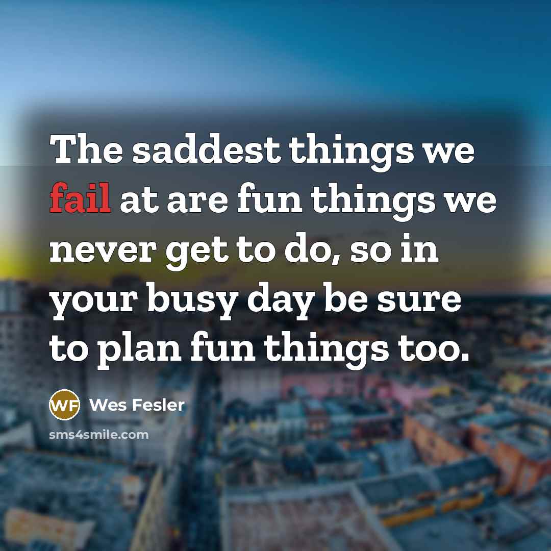 “The saddest things we fail at are fun things we…” quote by Wes Fesler