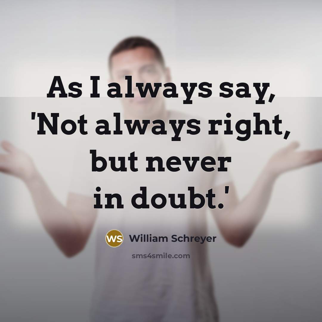 “As I always say, 'Not always right, but never in…” quote by William Schreyer