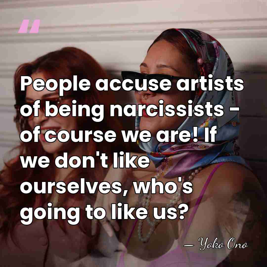 People accuse artists of being narcissists - of course we are! If&hellip; - Yoko Ono
