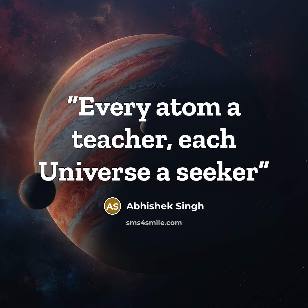 “Every atom a teacher, each Universe a seeker” quote by Abhishek Singh