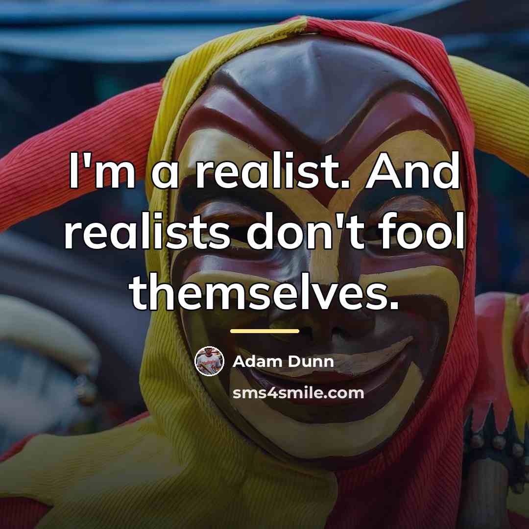 “I'm a realist. And realists don't fool themselves.…” quote by Adam Dunn