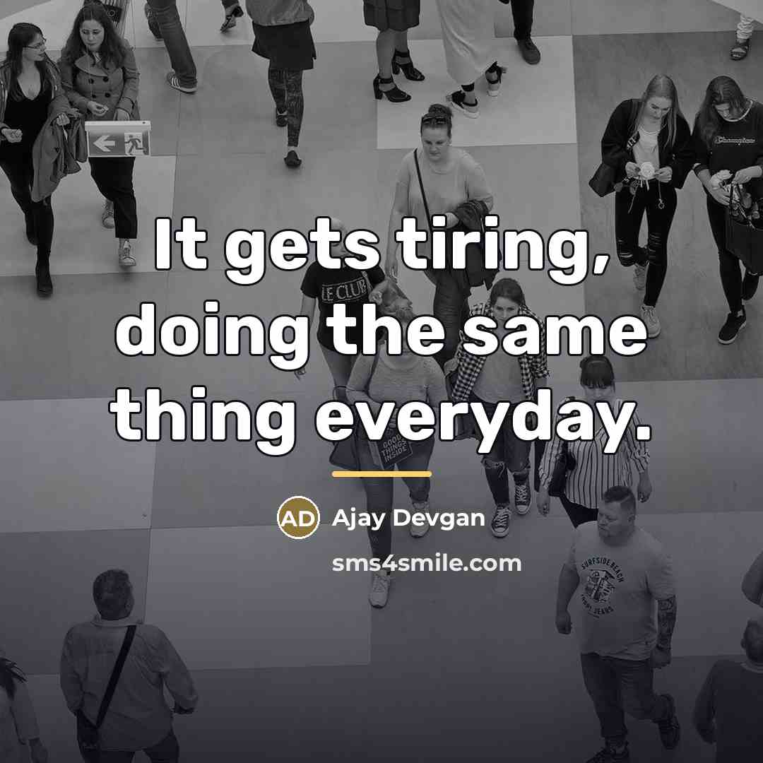 “It gets tiring, doing the same thing everyday.…” quote by Ajay Devgan