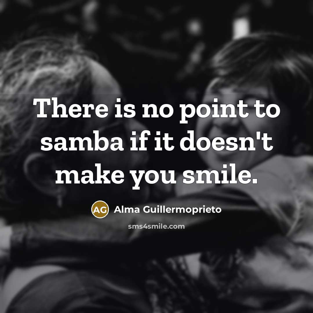 “There is no point to samba if it doesn't make…” quote by Alma Guillermoprieto