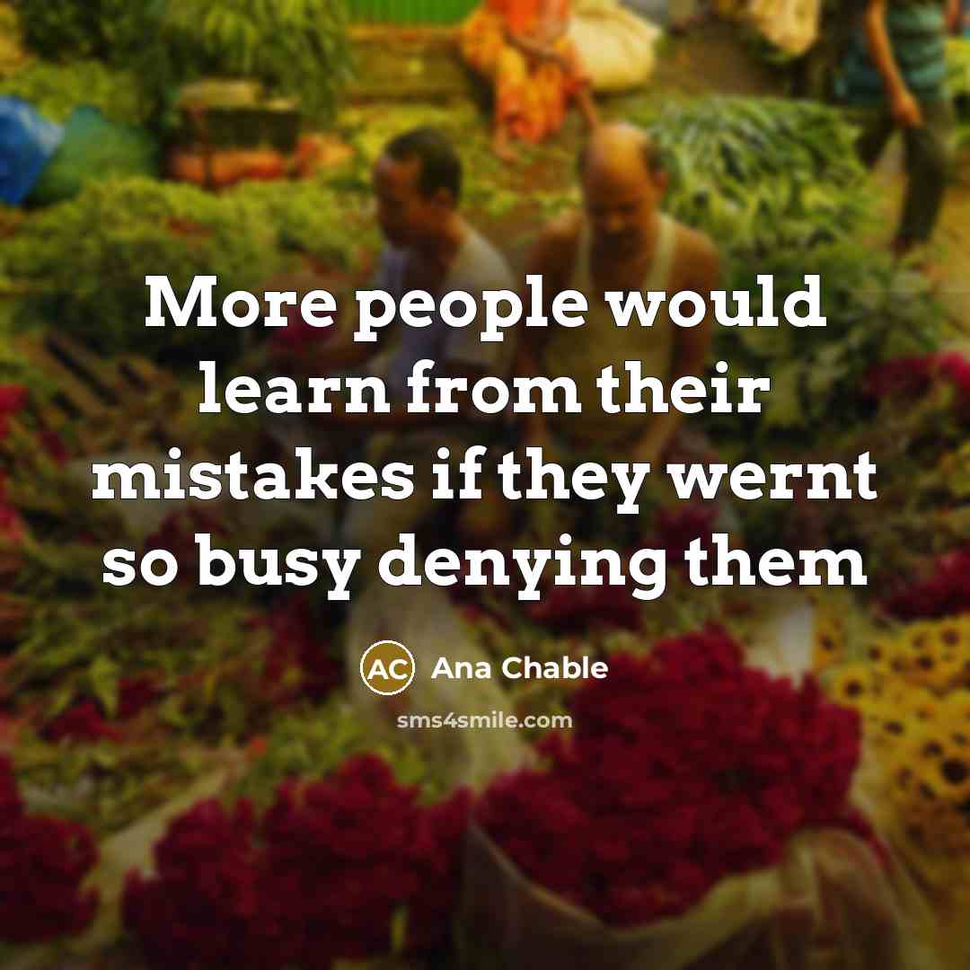 “More people would learn from their mistakes if they wernt so busy denying them” quote by Ana Chable