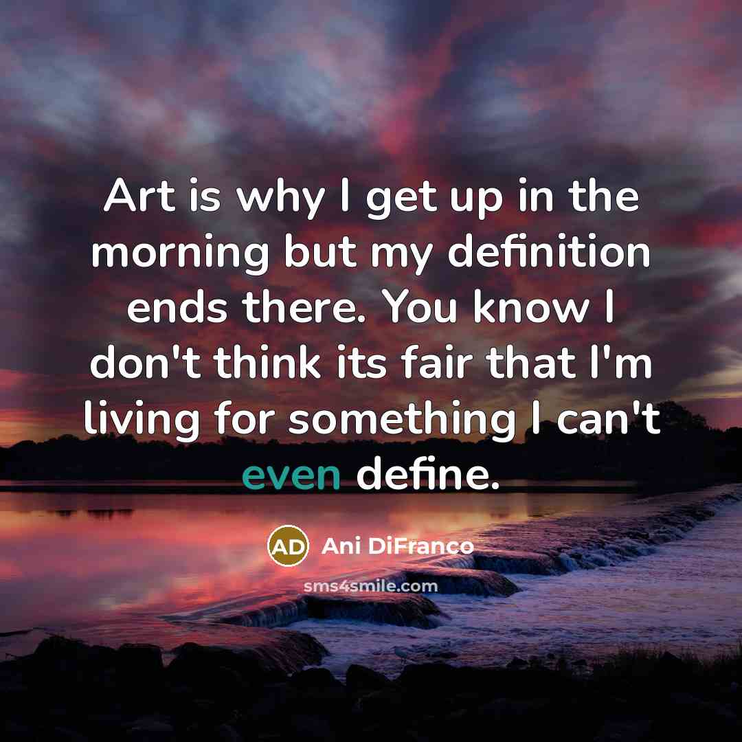 “Art is why I get up in the morning but…” quote by Ani DiFranco