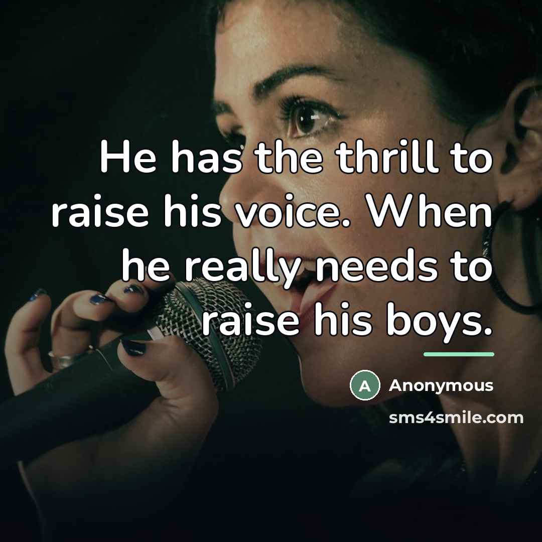 “He has the thrill to raise his voice. When he…” quote by Anonymous