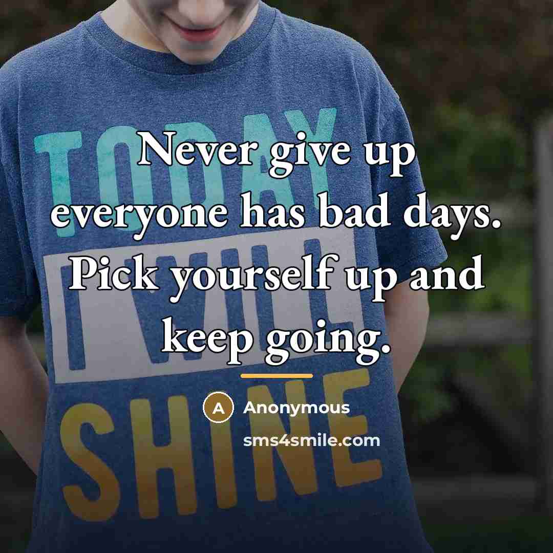 “Never give up everyone has bad days. Pick yourself up…” quote by Anonymous