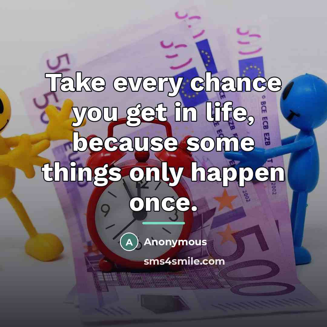 “Take every chance you get in life, because some things…” quote by Anonymous
