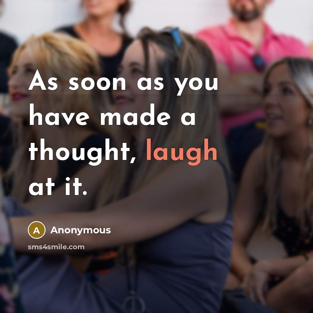 “As soon as you have made a thought, laugh at it.” quote by Anonymous