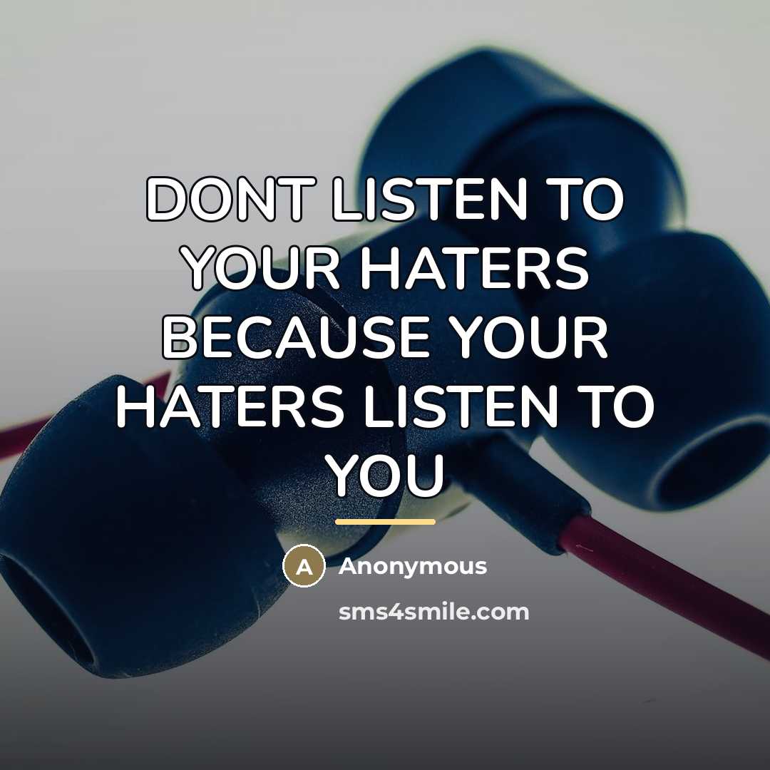 “DONT LISTEN TO YOUR HATERS BECAUSE YOUR HATERS LISTEN TO YOU” quote by Anonymous