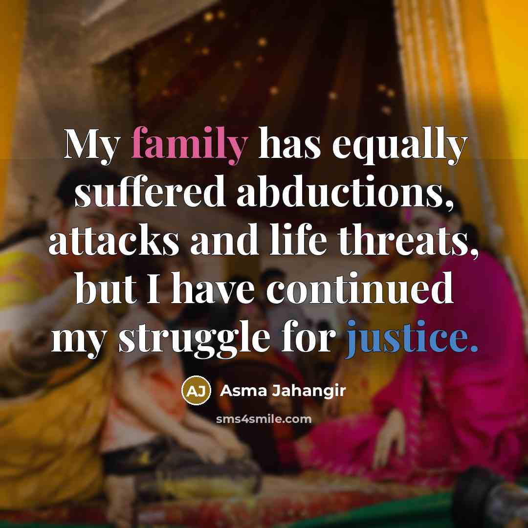 “My family has equally suffered abductions, attacks and life threats,…” quote by Asma Jahangir